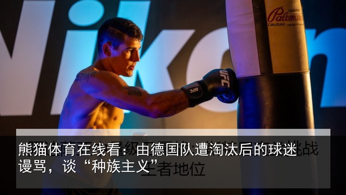 熊猫体育在线看：由德相关情况迷谩骂，谈“种族主义”