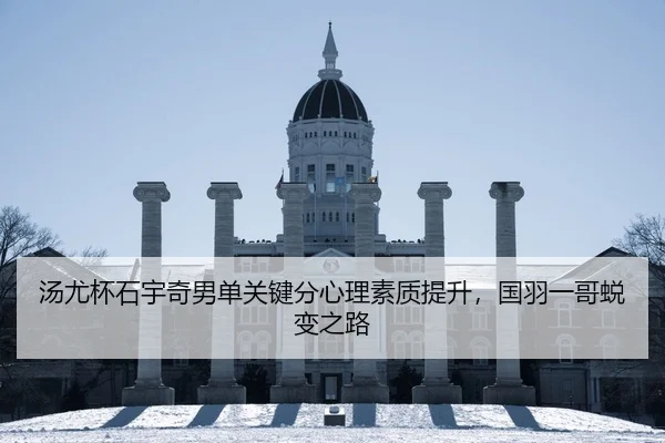 汤尤杯石宇奇男单关键分心理素质提升，国羽一哥蜕变之路