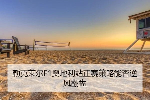 勒克莱尔F1奥地利站正赛策略能否逆风翻盘