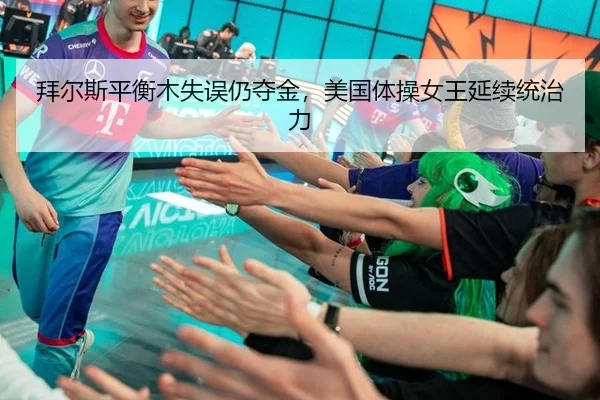 拜尔斯平衡木失误仍夺金，美国体操女王延续统治力