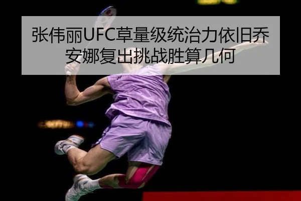 张伟丽UFC草量级统治力依旧乔安娜复出挑战胜算几何