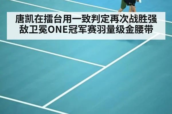 唐凯在擂台用一致判定再次战胜强敌卫冕ONE冠军赛羽量级金腰带