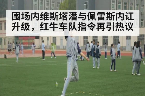 围场内维斯塔潘与佩雷斯内讧升级,红牛车队指令再引热议