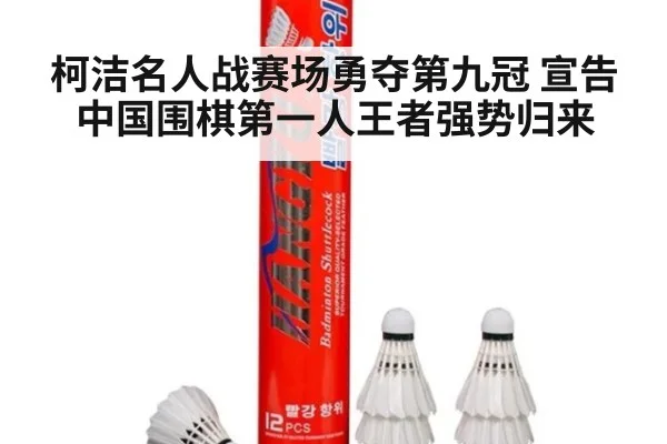 柯洁名人战赛场勇夺第九冠 宣告中国围棋第一人王者强势归来